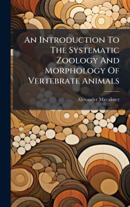 Title: An Introduction To The Systematic Zoology And Morphology Of Vertebrate Animals, Author: Alexander Macalister