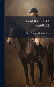 Title: Cavalry Drill Manual, Author: New Zealand Defence Dept