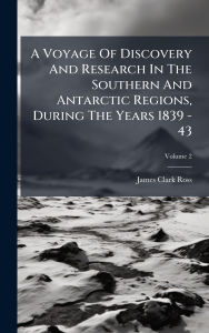 Title: A Voyage Of Discovery And Research In The Southern And Antarctic Regions, During The Years 1839 - 43, Author: James Clark Ross
