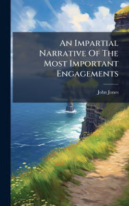 Title: An Impartial Narrative Of The Most Important Engagements, Author: John Jones