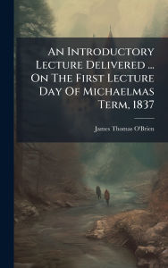 Title: An Introductory Lecture Delivered ... On The First Lecture Day Of Michaelmas Term, 1837, Author: James Thomas O'Brien (Bp of Ossory