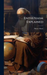 Title: Enthusiasm Explained, Author: Henry More