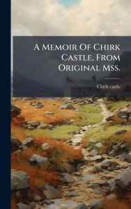 Title: A Memoir Of Chirk Castle, From Original Mss., Author: Chirk Castle