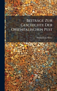 Title: Beitrï¿½ge Zur Geschichte Der Orientalischen Pest, Author: Maximilian Heine
