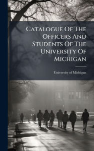 Title: Catalogue Of The Officers And Students Of The University Of Michigan, Author: University Of Michigan