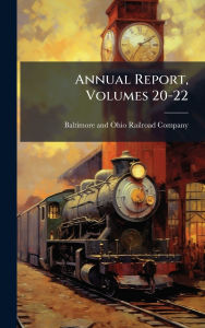 Title: Annual Report, Volumes 20-22, Author: Baltimore and Ohio Railroad Company