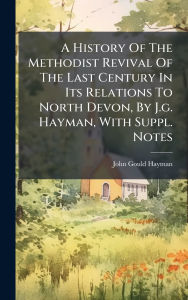 Title: A History Of The Methodist Revival Of The Last Century In Its Relations To North Devon, By J.g. Hayman, With Suppl. Notes, Author: John Gould Hayman