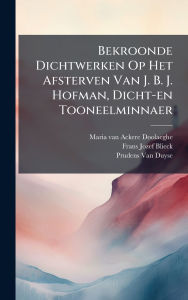 Title: Bekroonde Dichtwerken Op Het Afsterven Van J. B. J. Hofman, Dicht-en Tooneelminnaer, Author: Maria Van Ackere-Doolaeghe