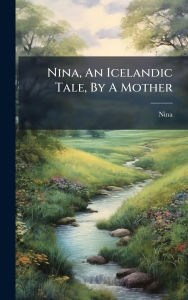 Title: Nina, An Icelandic Tale, By A Mother, Author: Nina (Fict Name )