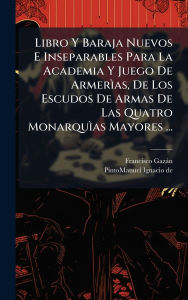Title: Libro Y Baraja Nuevos E Inseparables Para La Academia Y Juego De ArmerÃ¬as, De Los Escudos De Armas De Las Quatro MonarquÃ¬as Mayores ..., Author: Francisco Gazïn
