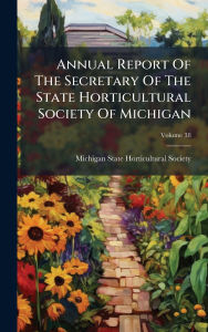 Title: Annual Report Of The Secretary Of The State Horticultural Society Of Michigan, Author: Michigan State Horticultural Society