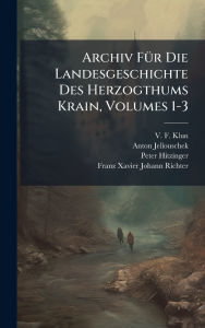 Title: Archiv Fï¿½1/4r Die Landesgeschichte Des Herzogthums Krain, Volumes 1-3, Author: V F Klun