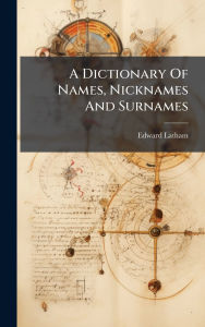 Title: A Dictionary Of Names, Nicknames And Surnames, Author: Edward Latham