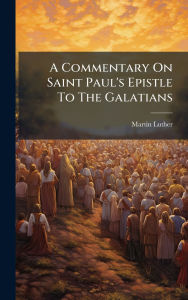 Title: A Commentary On Saint Paul's Epistle To The Galatians, Author: Martin Luther