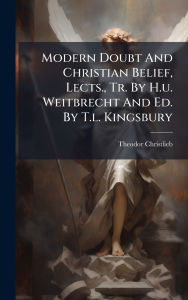 Title: Modern Doubt And Christian Belief, Lects., Tr. By H.u. Weitbrecht And Ed. By T.l. Kingsbury, Author: Theodor Christlieb