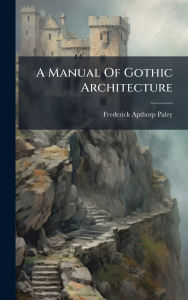 Title: A Manual Of Gothic Architecture, Author: Frederick Apthorp Paley
