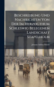 Title: Beschreibung Und Nachrichten Von Der Im Herzogthum Schleswig Belegenen Landschaft Stapelholm, Author: Johann Adrian Bolten