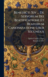 Title: Benedicti Xiv ... De Servorum Dei Beatificatione Et Beatorum Canonizatione Liber Secundus, Author: Iglesia Catï3lica Papa (1740-1758 Be