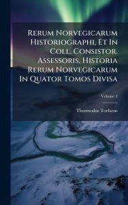Title: Rerum Norvegicarum Historiographi, Et In Coll. Consistor. Assessoris, Historia Rerum Norvegicarum In Quator Tomos Divisa, Author: Thormodus Torfaeus