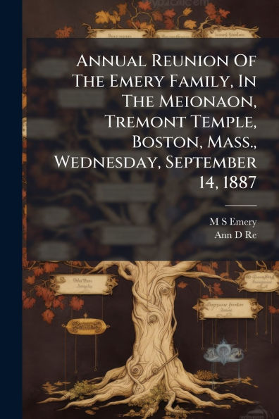 Annual Reunion Of The Emery Family, In The Meionaon, Tremont Temple, Boston, Mass., Wednesday, September 14, 1887