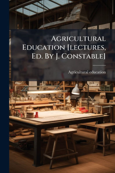 Agricultural Education [lectures, Ed. By J. Constable]