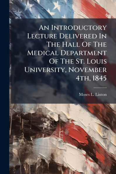 An Introductory Lecture Delivered The Hall Of Medical Department St. Louis University, November 4th, 1845