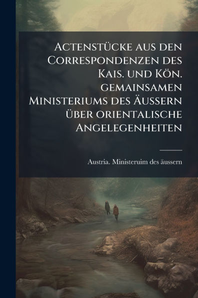 Actenst�1/4cke aus den Correspondenzen des Kais. und K�n. gemainsamen Ministeriums �ussern �1/4ber orientalische Angelegenheiten