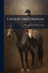 Title: Cavalry Drill Manual, Author: New Zealand Defence Dept