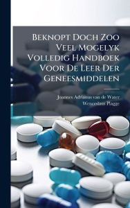 Title: Beknopt Doch Zoo Veel Mogelyk Volledig Handboek Voor De Leer Der Geneesmiddelen, Author: Joannes Adrianus Van de Water