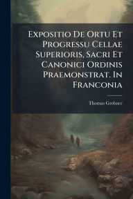 Title: Expositio De Ortu Et Progressu Cellae Superioris, Sacri Et Canonici Ordinis Praemonstrat. In Franconia, Author: Thomas Grebner