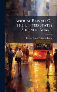 Title: Annual Report Of The United States Shipping Board, Author: United States Shipping Board
