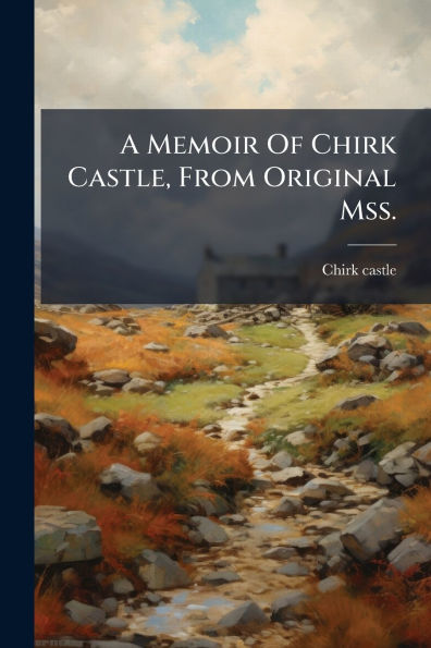 A Memoir Of Chirk Castle, From Original Mss.