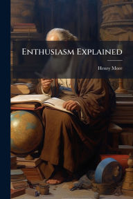 Title: Enthusiasm Explained, Author: Henry More