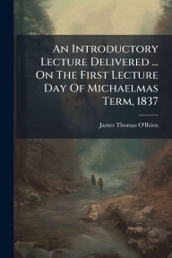 Title: An Introductory Lecture Delivered ... On The First Lecture Day Of Michaelmas Term, 1837, Author: James Thomas O'Brien (Bp of Ossory