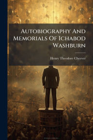 Title: Autobiography And Memorials Of Ichabod Washburn, Author: Henry Theodore Cheever