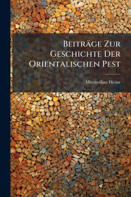 Title: Beitrï¿½ge Zur Geschichte Der Orientalischen Pest, Author: Maximilian Heine