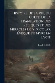 Title: Histoire De La Vie, Du Culte, De La Translation Des Reliques Et Des Miracles De S. Nicolas, ï¿½‰vï¿½aque De Myre En Lycie, Author: Joseph De L'Isle