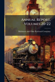 Title: Annual Report, Volumes 20-22, Author: Baltimore and Ohio Railroad Company