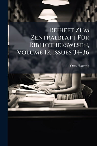 Beiheft Zum Zentralblatt Fï¿½1/4r Bibliothekswesen, Volume 12, Issues 34-36
