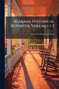 Title: Alabama Historical Reporter, Volumes 1-3, Author: Alabama Historical Society