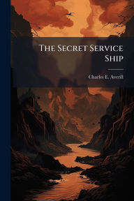 Title: The Secret Service Ship, Author: Charles E Averill