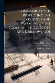 Title: Communications Respecting The Extension And Warming Of The Bodleian [by G.g. Scott And J. Braidwood]., Author: George Gilbert Scott (Sir )