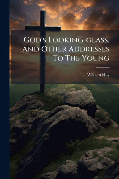 God's Looking-glass, And Other Addresses To The Young