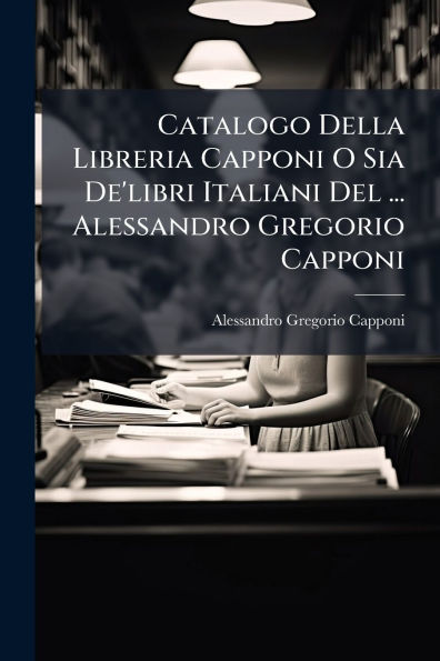 Catalogo Della Libreria Capponi O Sia De'libri Italiani Del ... Alessandro Gregorio