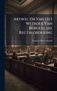 Title: Artikel 134 Van Het Wetboek Van Burgerlijke Regtsvordering, Author: Franïois Haverschmidt