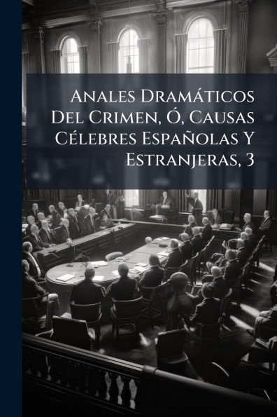 Anales Dram�ticos Del Crimen, �", Causas C�(c)lebres Espa�olas Y Estranjeras, 3
