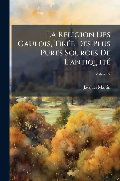 La Religion Des Gaulois, Tirï¿½(c)e Plus Pures Sources De L'antiquitï¿½(c)