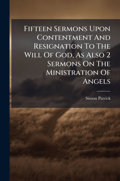 Fifteen Sermons Upon Contentment And Resignation To The Will Of God, As Also 2 On Ministration Angels