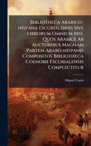 Title: Bibliotheca Arabico-hispana Escurialensis Sive Librorum Omnium Mss. Quos Arabicï¿½ Ab Auctoribus Magnam Partem Arabo-hispanis Compositos Bibliotheca Coenobii Escurialensis Complectitur, Author: Miguel Casiri