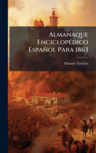 Title: Almanaque Enciclopï¿½(c)dico Espaï¿½ol Para 1863, Author: Manuel Torrijos